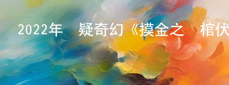 蔡新燕的網絡影視資源,2022年懸疑奇幻《摸金之詭棺伏軍》HD國語中字迅雷下載_深夜電影